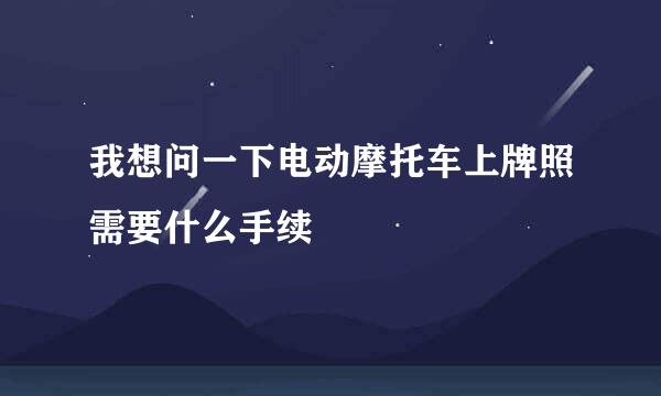 我想问一下电动摩托车上牌照需要什么手续