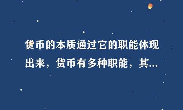 货币的本质通过它的职能体现出来，货币有多种职能，其中最基本的职能是多选