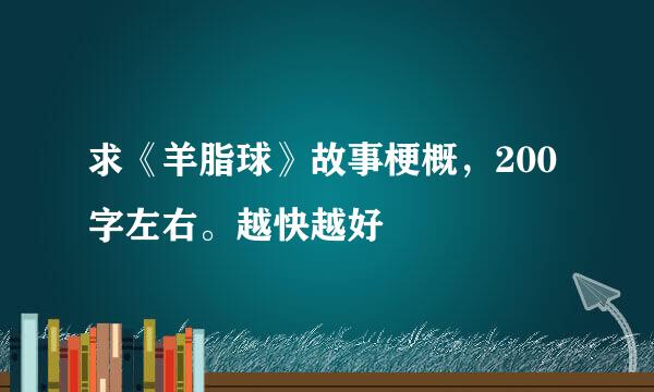 求《羊脂球》故事梗概，200字左右。越快越好