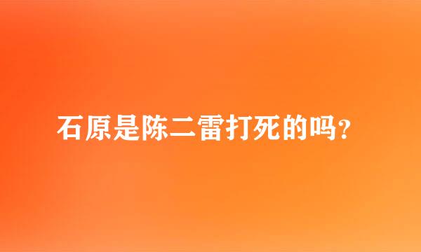 石原是陈二雷打死的吗？