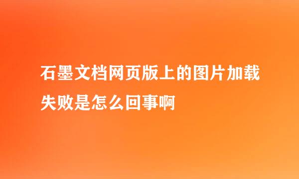 石墨文档网页版上的图片加载失败是怎么回事啊