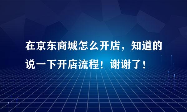 在京东商城怎么开店，知道的说一下开店流程！谢谢了！