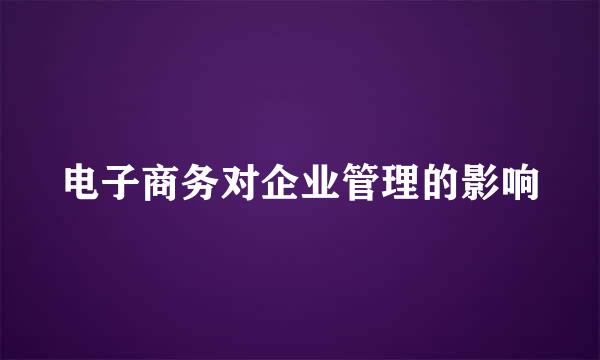 电子商务对企业管理的影响