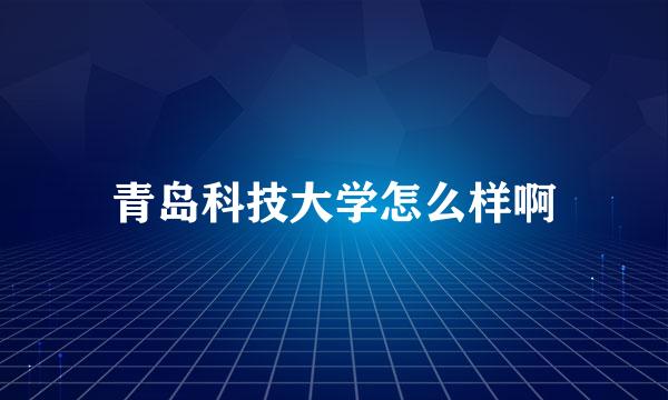 青岛科技大学怎么样啊