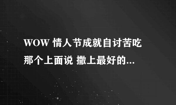 WOW 情人节成就自讨苦吃 那个上面说 撒上最好的香水亲吻那个人 这里的最好是香水是指哪个香水？