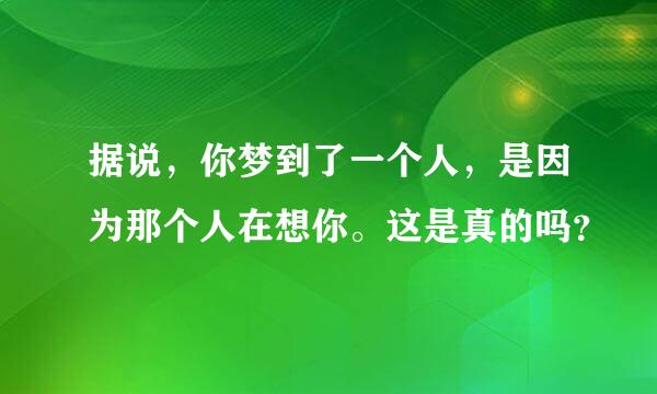 据说，你梦到了一个人，是因为那个人在想你。这是真的吗？