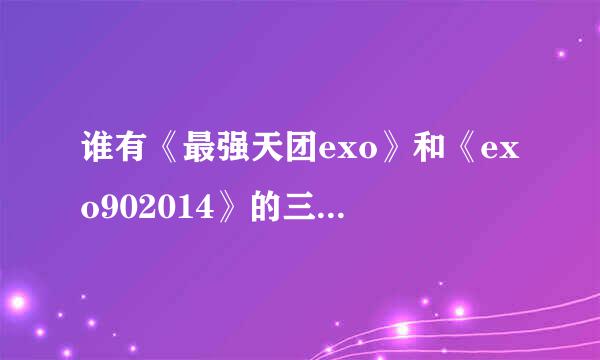 谁有《最强天团exo》和《exo902014》的三四期的资源 网盘