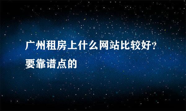 广州租房上什么网站比较好？要靠谱点的