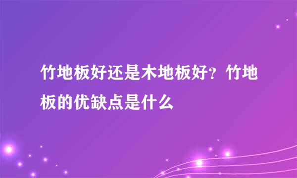 竹地板好还是木地板好？竹地板的优缺点是什么