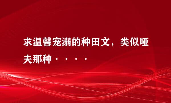 求温馨宠溺的种田文，类似哑夫那种····