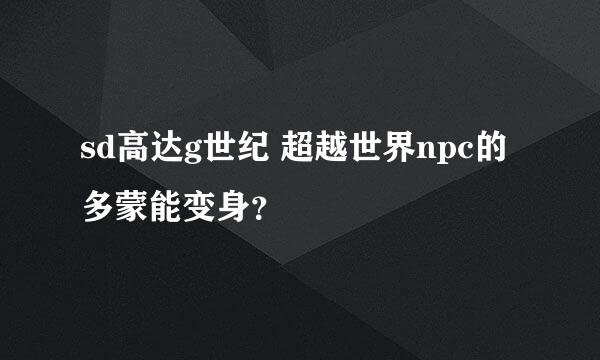 sd高达g世纪 超越世界npc的多蒙能变身？