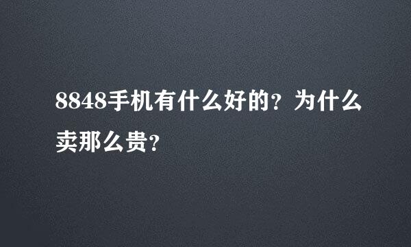 8848手机有什么好的？为什么卖那么贵？