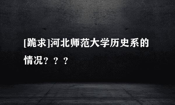 [跪求]河北师范大学历史系的情况？？？