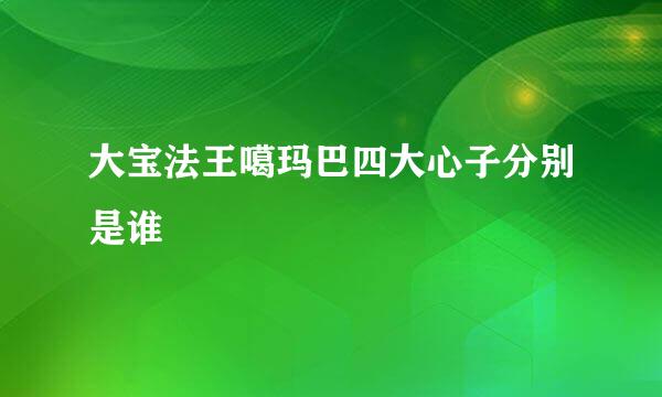 大宝法王噶玛巴四大心子分别是谁