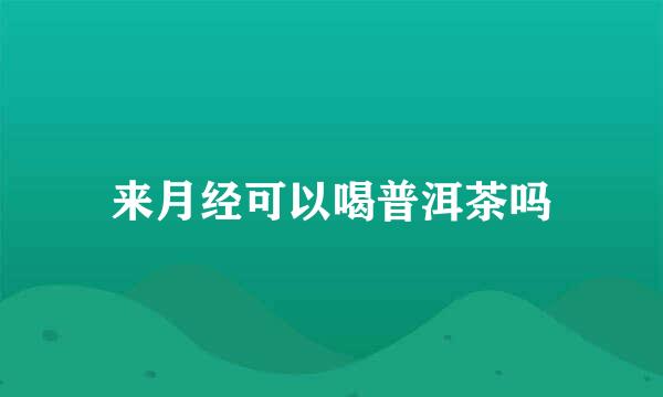 来月经可以喝普洱茶吗