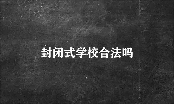 封闭式学校合法吗