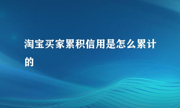 淘宝买家累积信用是怎么累计的