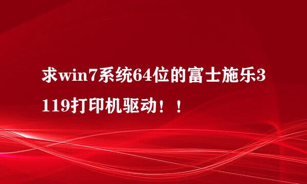 求win7系统64位的富士施乐3119打印机驱动！！