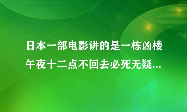 日本一部电影讲的是一栋凶楼午夜十二点不回去必死无疑 是什么电影 片