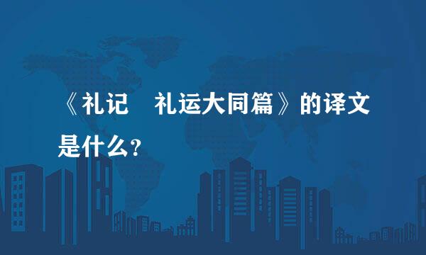 《礼记・礼运大同篇》的译文是什么？