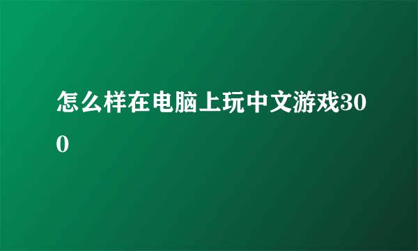 怎么样在电脑上玩中文游戏300