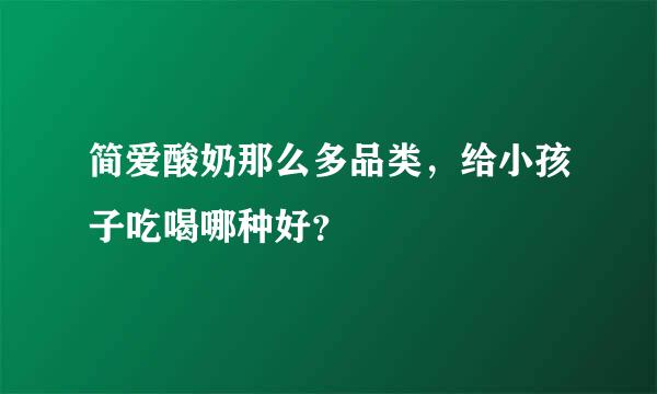 简爱酸奶那么多品类，给小孩子吃喝哪种好？