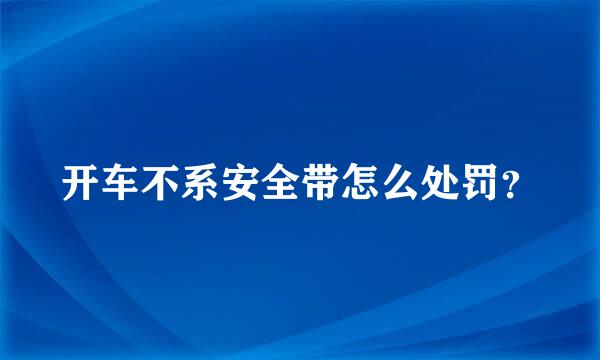 开车不系安全带怎么处罚？