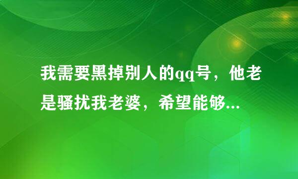 我需要黑掉别人的qq号，他老是骚扰我老婆，希望能够得到帮助