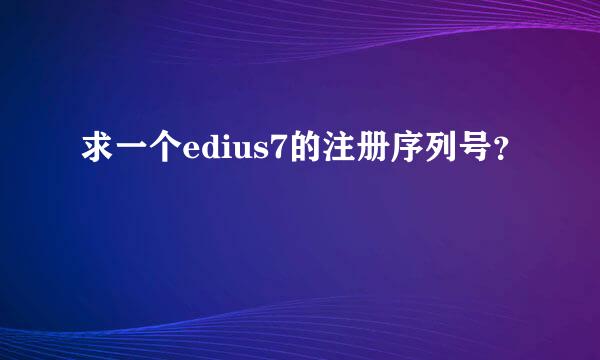 求一个edius7的注册序列号？