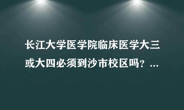 长江大学医学院临床医学大三或大四必须到沙市校区吗？沙市校区学习和生活条件怎样？