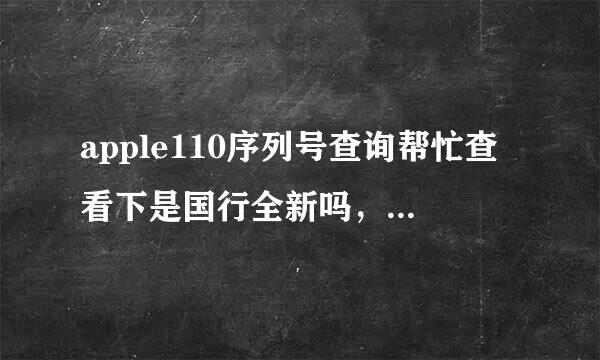 apple110序列号查询帮忙查看下是国行全新吗，谢谢 序列号是 C3KK5AQ6DTC0