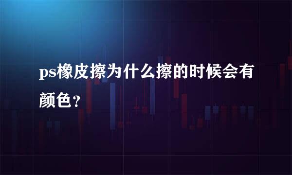 ps橡皮擦为什么擦的时候会有颜色？