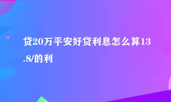 贷20万平安好贷利息怎么算13.8/的利