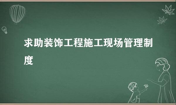 求助装饰工程施工现场管理制度