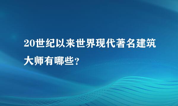 20世纪以来世界现代著名建筑大师有哪些？