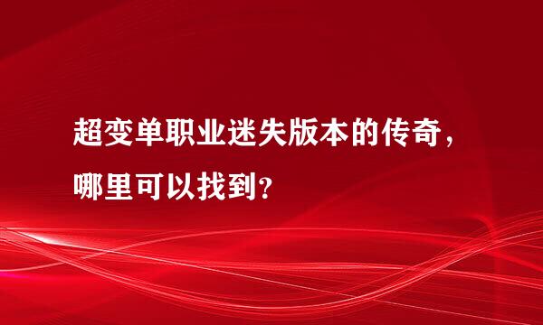 超变单职业迷失版本的传奇，哪里可以找到？