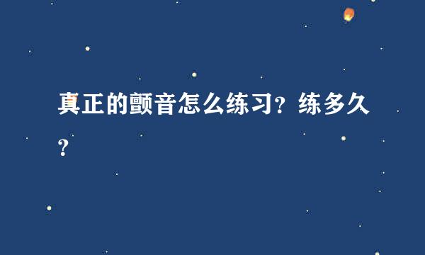 真正的颤音怎么练习？练多久？