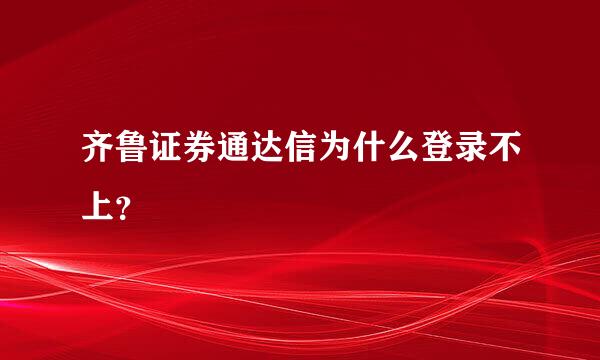 齐鲁证券通达信为什么登录不上？