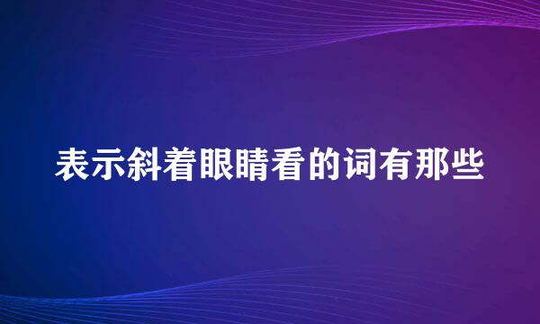 表示斜着眼睛看的词有那些