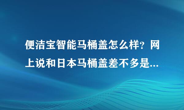 便洁宝智能马桶盖怎么样？网上说和日本马桶盖差不多是真的不~