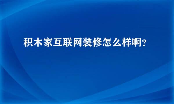 积木家互联网装修怎么样啊？