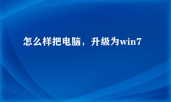 怎么样把电脑，升级为win7