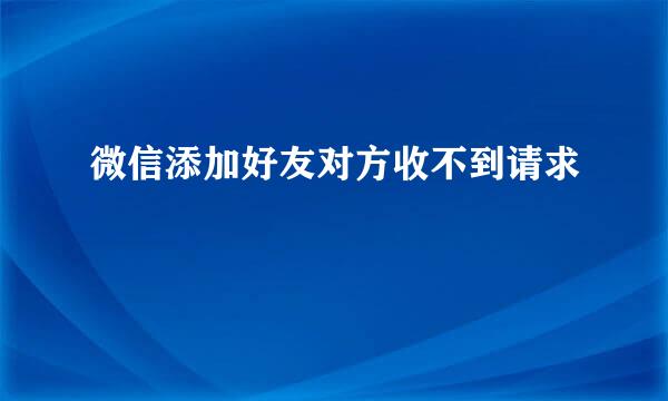 微信添加好友对方收不到请求