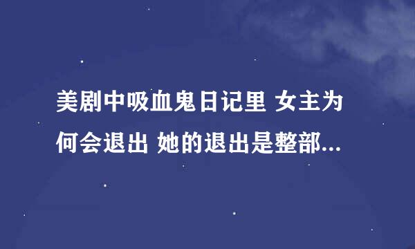 美剧中吸血鬼日记里 女主为何会退出 她的退出是整部剧怎么进行下去