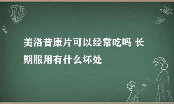 美洛昔康片可以经常吃吗 长期服用有什么坏处