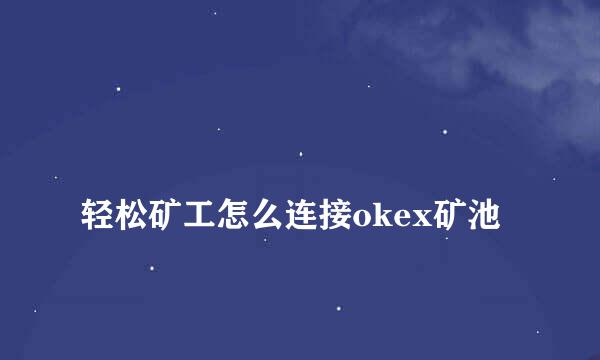 
轻松矿工怎么连接okex矿池
