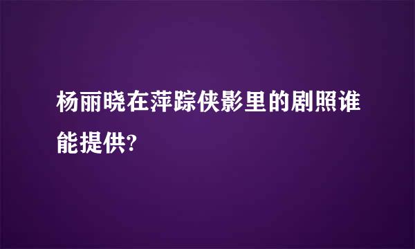 杨丽晓在萍踪侠影里的剧照谁能提供?