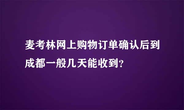 麦考林网上购物订单确认后到成都一般几天能收到？