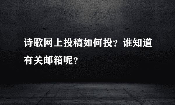 诗歌网上投稿如何投？谁知道有关邮箱呢？