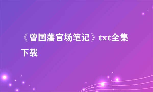 《曾国藩官场笔记》txt全集下载